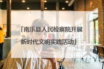 南乐县人民检察院开展新时代文明实践活动