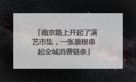 南京路上开起了演艺市集，一张票根串起全城消费链条
