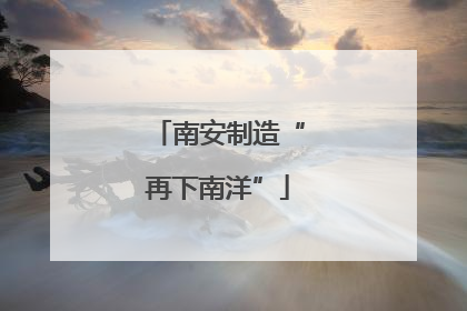 南安制造“再下南洋”