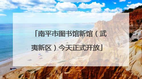 南平市图书馆新馆（武夷新区）今天正式开放