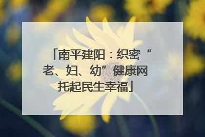 南平建阳：织密“老、妇、幼”健康网托起民生幸福