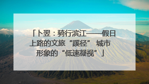 卜翌：骑行滨江——假日上路的文旅“蹊径” 城市形象的“低速凝视”