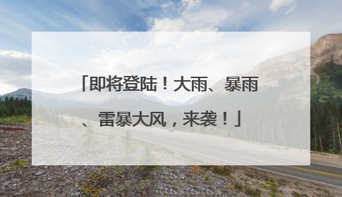 即将登陆！大雨、暴雨、雷暴大风，来袭！