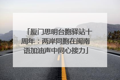 厦门思明台胞驿站十周年：两岸同胞在闽南语加油声中同心接力