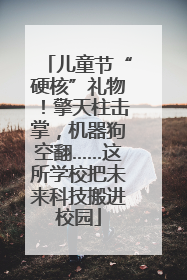 儿童节“硬核”礼物！擎天柱击掌，机器狗空翻……这所学校把未来科技搬进校园
