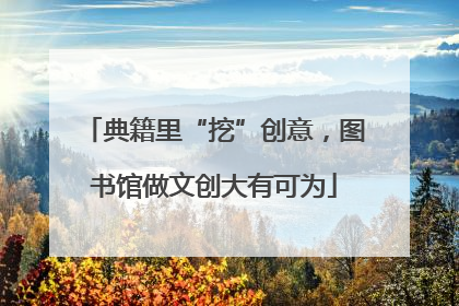 典籍里“挖”创意，图书馆做文创大有可为
