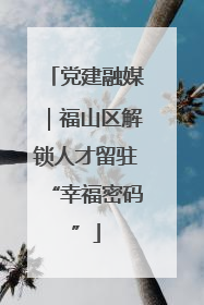 党建融媒｜福山区解锁人才留驻“幸福密码”