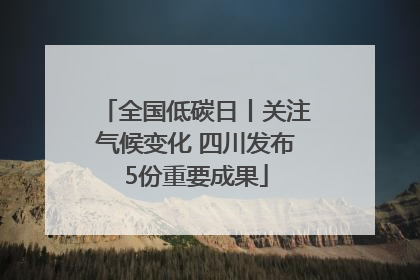 全国低碳日丨关注气候变化 四川发布5份重要成果