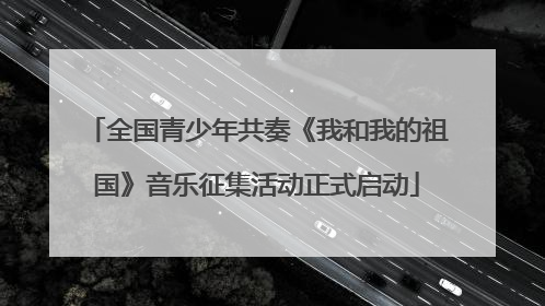 全国青少年共奏《我和我的祖国》音乐征集活动正式启动