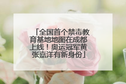 全国首个禁毒教育基地地图在成都上线！奥运冠军黄张嘉洋有新身份