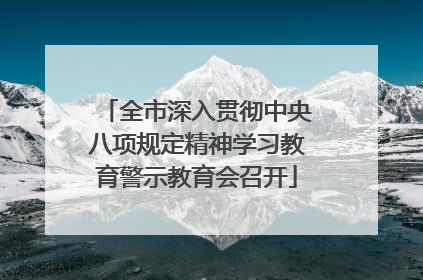 全市深入贯彻中央八项规定精神学习教育警示教育会召开