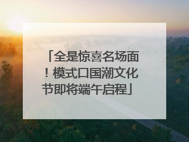 全是惊喜名场面！模式口国潮文化节即将端午启程