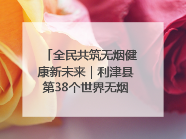 全民共筑无烟健康新未来｜利津县第38个世界无烟日主题活动暨控烟科普宣讲竞赛圆满举行