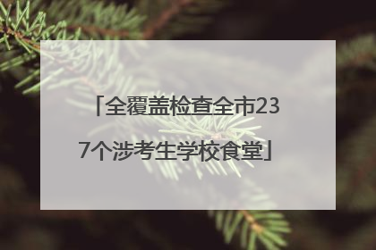 全覆盖检查全市237个涉考生学校食堂