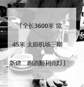 全长3600米 宽45米 太原机场三期新建二跑道顺利亮灯