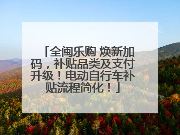 全闽乐购 焕新加码，补贴品类及支付升级！电动自行车补贴流程简化！
