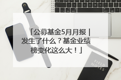 公募基金5月月报｜发生了什么？基金业绩榜变化这么大！