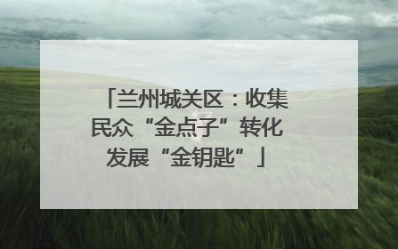 兰州城关区：收集民众“金点子”转化发展“金钥匙”