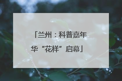 兰州：科普嘉年华“花样”启幕