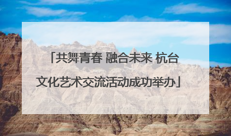 共舞青春 融合未来 杭台文化艺术交流活动成功举办
