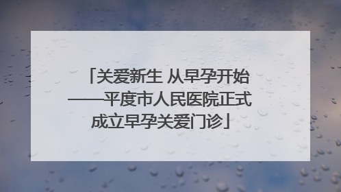 关爱新生 从早孕开始——平度市人民医院正式成立早孕关爱门诊