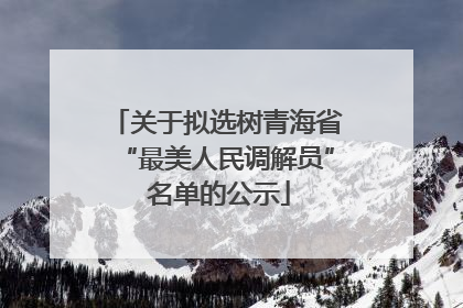 关于拟选树青海省“最美人民调解员” 名单的公示