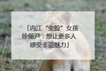 内江“变脸”女孩徐俪尹：想让更多人感受非遗魅力