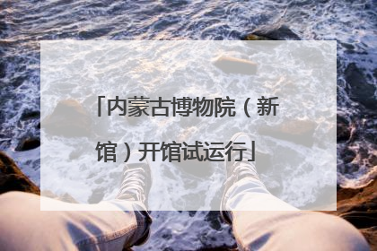 内蒙古博物院（新馆）开馆试运行