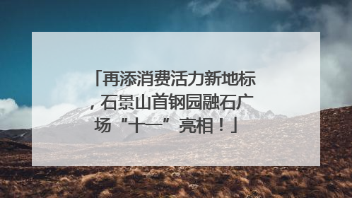 再添消费活力新地标，石景山首钢园融石广场“十一”亮相！