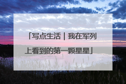 写点生活｜我在军列上看到的第一颗星星