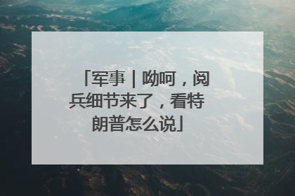 军事｜呦呵，阅兵细节来了，看特朗普怎么说