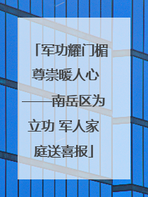 军功耀门楣 尊崇暖人心——南岳区为立功 军人家庭送喜报