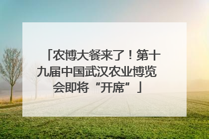 农博大餐来了！第十九届中国武汉农业博览会即将“开席”