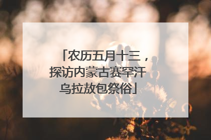 农历五月十三，探访内蒙古赛罕汗乌拉敖包祭俗