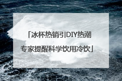 冰杯热销引DIY热潮 专家提醒科学饮用冷饮