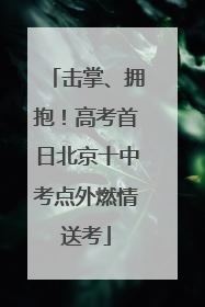 击掌、拥抱！高考首日北京十中考点外燃情送考