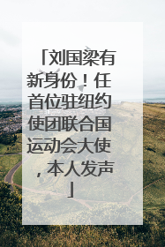 刘国梁有新身份！任首位驻纽约使团联合国运动会大使，本人发声
