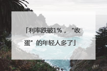 利率跌破1%，“收蛋”的年轻人多了