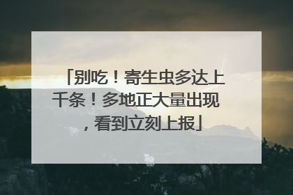 别吃！寄生虫多达上千条！多地正大量出现，看到立刻上报