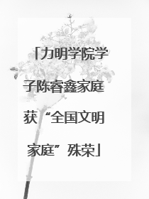 力明学院学子陈睿鑫家庭获“全国文明家庭”殊荣