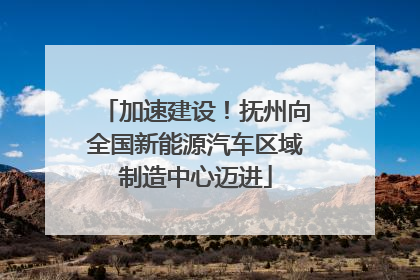 加速建设！抚州向全国新能源汽车区域制造中心迈进
