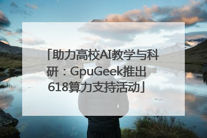 助力高校AI教学与科研：GpuGeek推出618算力支持活动