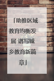 助推区域教育均衡发展 谱写城乡教育新篇章