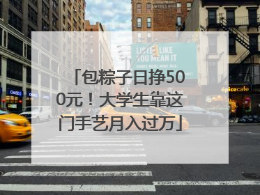 包粽子日挣500元！大学生靠这门手艺月入过万