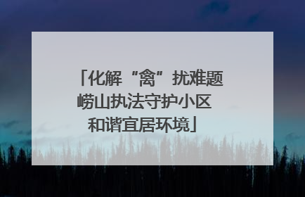 化解“禽”扰难题 崂山执法守护小区和谐宜居环境