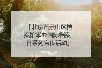 北京石景山区档案馆举办国际档案日系列宣传活动