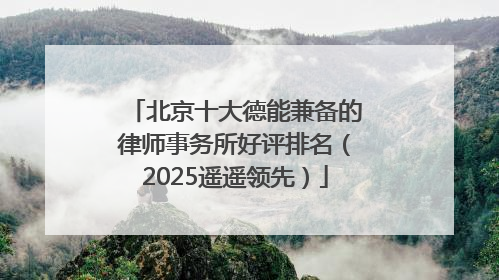 北京十大德能兼备的律师事务所好评排名（2025遥遥领先）