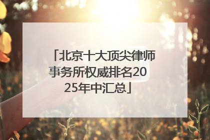 北京十大顶尖律师事务所权威排名2025年中汇总