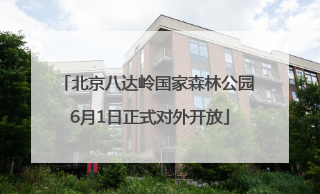 北京八达岭国家森林公园6月1日正式对外开放