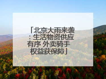 北京大雨来袭：生活物资供应有序 外卖骑手权益获保障
